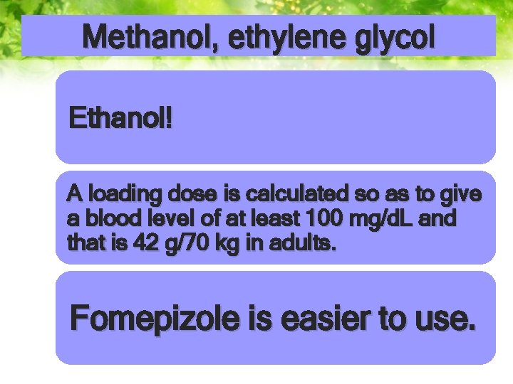 Methanol, ethylene glycol Ethanol! A loading dose is calculated so as to give a