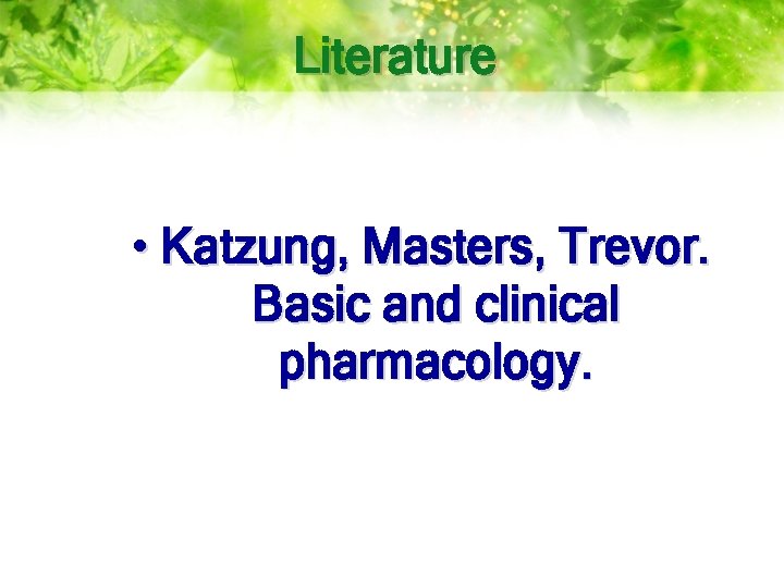 Literature • Katzung, Masters, Trevor. Basic and clinical pharmacology. 