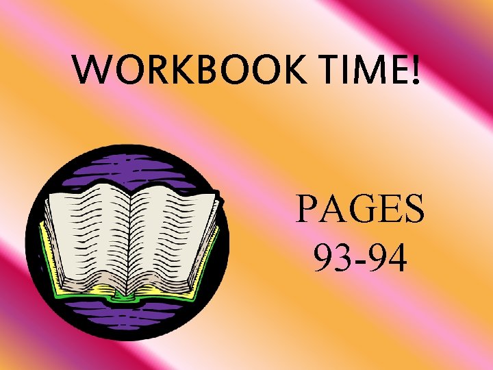 WORKBOOK TIME! PAGES 93 -94 