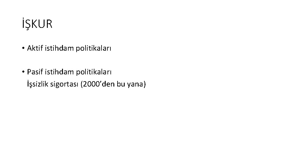 İŞKUR • Aktif istihdam politikaları • Pasif istihdam politikaları İşsizlik sigortası (2000’den bu yana)