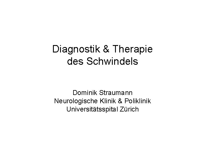 Diagnostik & Therapie des Schwindels Dominik Straumann Neurologische Klinik & Poliklinik Universitätsspital Zürich 