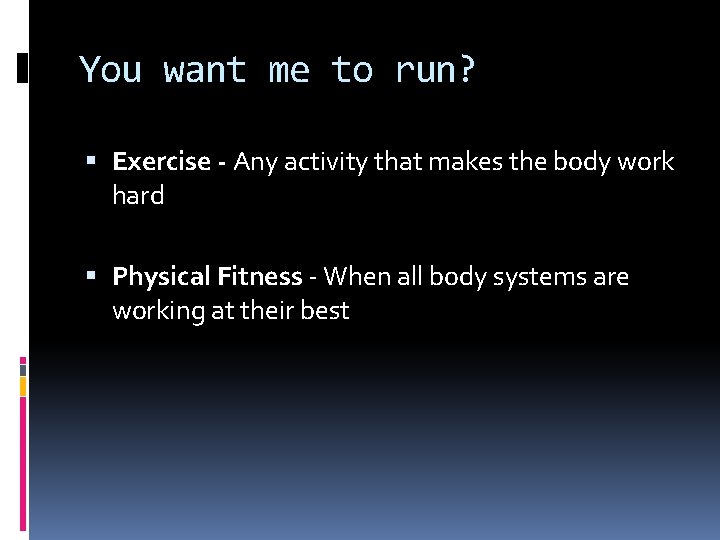 You want me to run? Exercise - Any activity that makes the body work