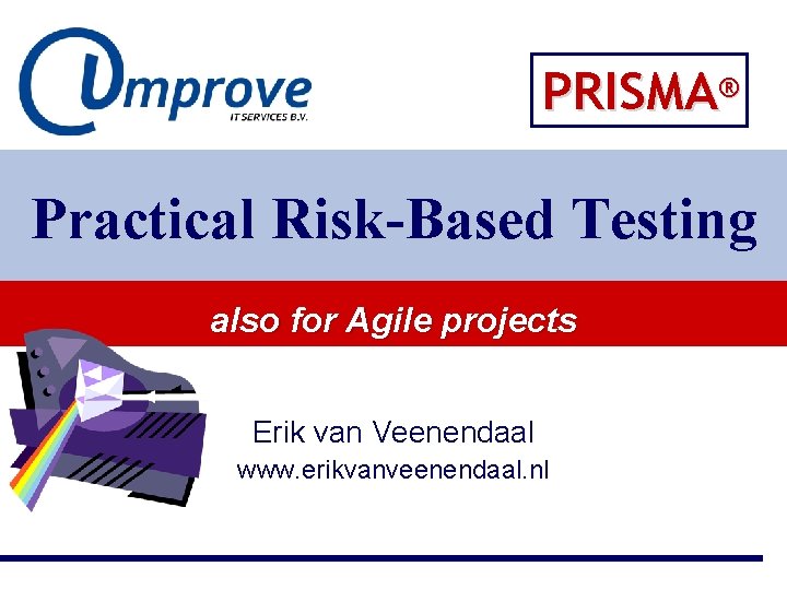 PRISMA® Practical Risk-Based Testing also for Agile projects Erik van Veenendaal www. erikvanveenendaal. nl