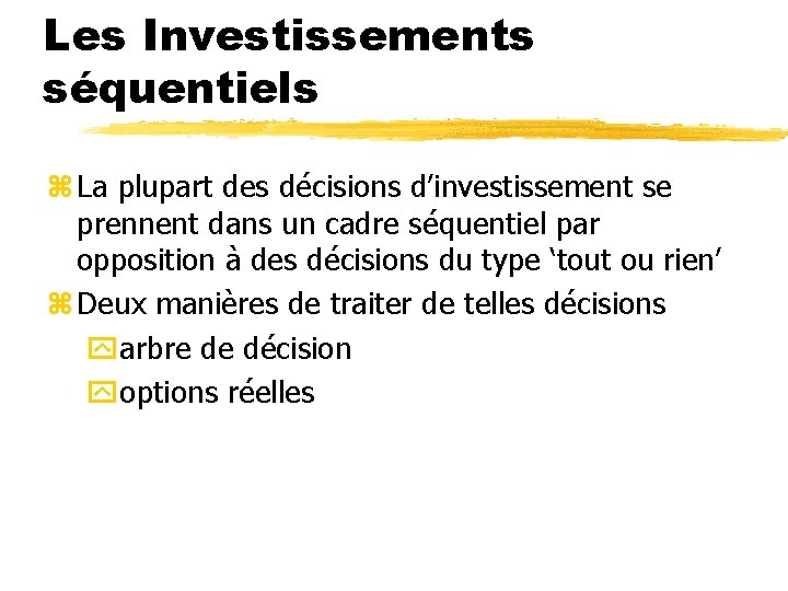 Les Investissements séquentiels z La plupart des décisions d’investissement se prennent dans un cadre