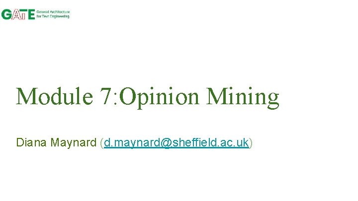 Module 7: Opinion Mining Diana Maynard (d. maynard@sheffield. ac. uk) 