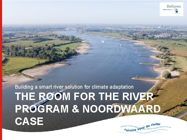 Building a smart river solution for climate adaptation THE ROOM FOR THE RIVER PROGRAM