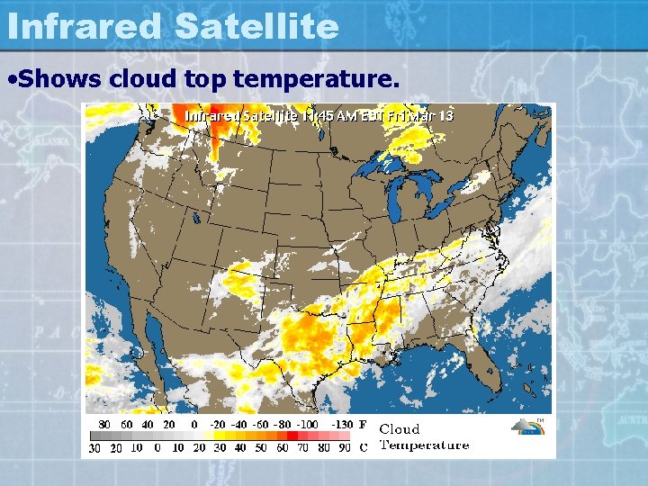 Infrared Satellite • Shows cloud top temperature. 