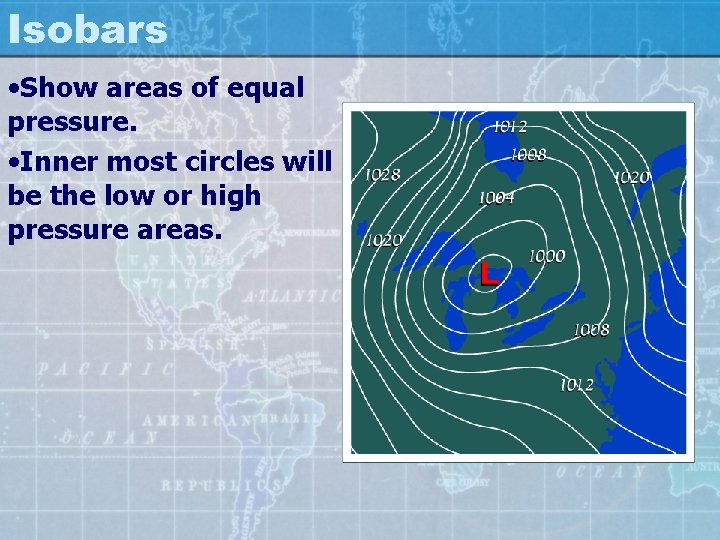 Isobars • Show areas of equal pressure. • Inner most circles will be the
