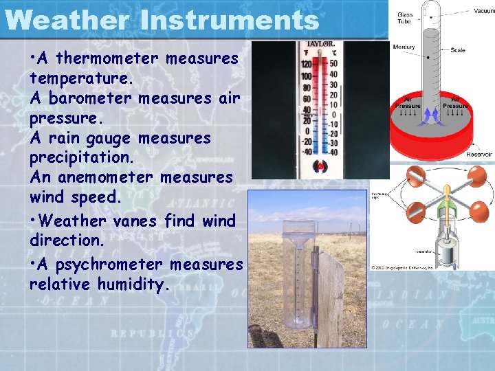 Weather Instruments • A thermometer measures temperature. A barometer measures air pressure. A rain