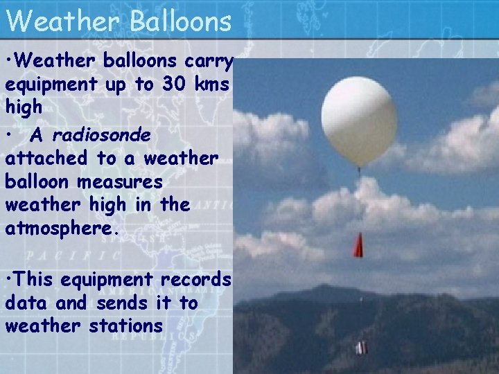 Weather Balloons • Weather balloons carry equipment up to 30 kms high • A