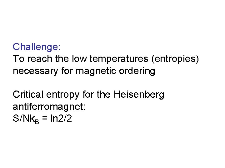 Challenge: To reach the low temperatures (entropies) necessary for magnetic ordering Critical entropy for