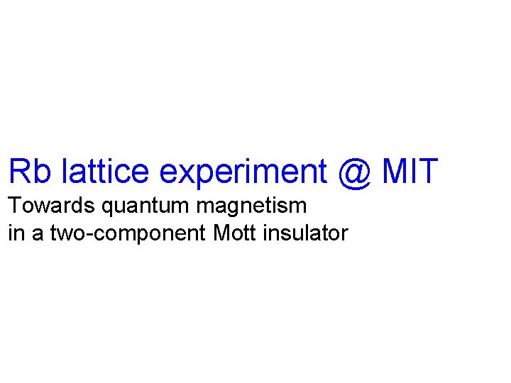 Rb lattice experiment @ MIT Towards quantum magnetism in a two-component Mott insulator 