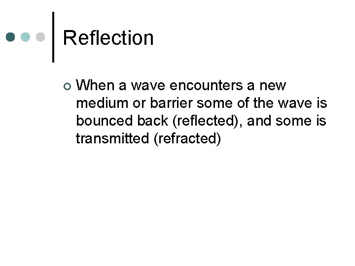 Reflection ¢ When a wave encounters a new medium or barrier some of the