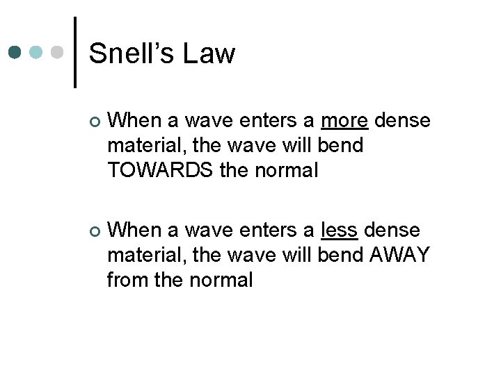 Snell’s Law ¢ When a wave enters a more dense material, the wave will