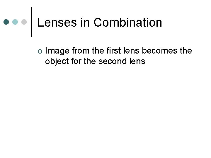 Lenses in Combination ¢ Image from the first lens becomes the object for the