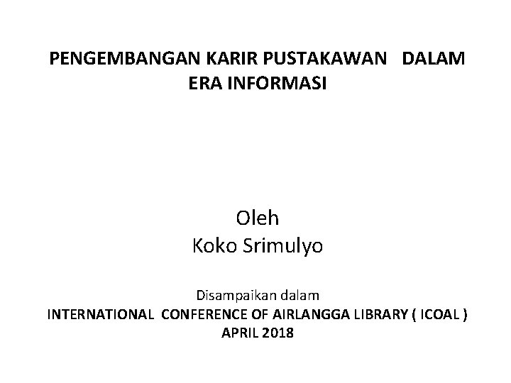 PENGEMBANGAN KARIR PUSTAKAWAN DALAM ERA INFORMASI Oleh Koko Srimulyo Disampaikan dalam INTERNATIONAL CONFERENCE OF