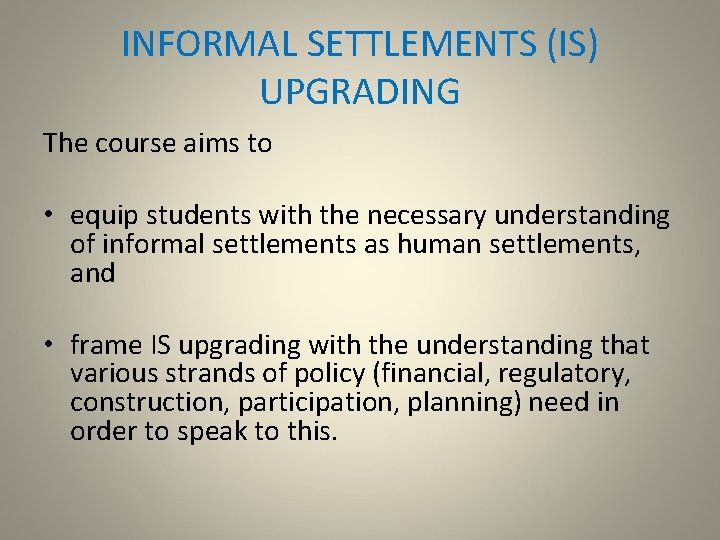INFORMAL SETTLEMENTS (IS) UPGRADING The course aims to • equip students with the necessary
