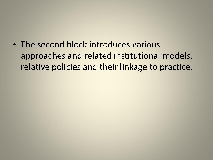  • The second block introduces various approaches and related institutional models, relative policies