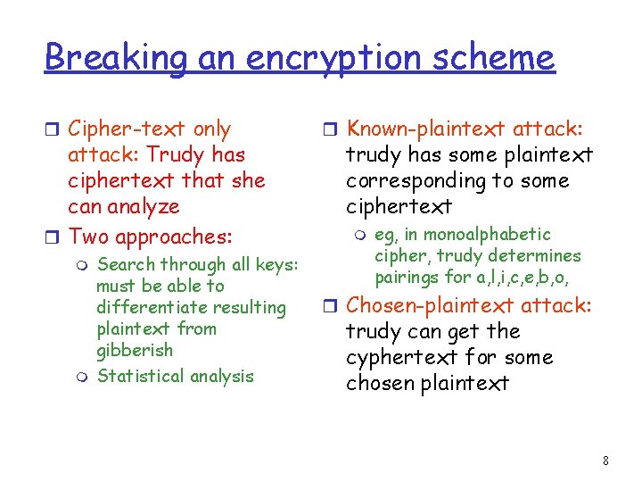 Breaking an encryption scheme r Cipher-text only attack: Trudy has ciphertext that she can