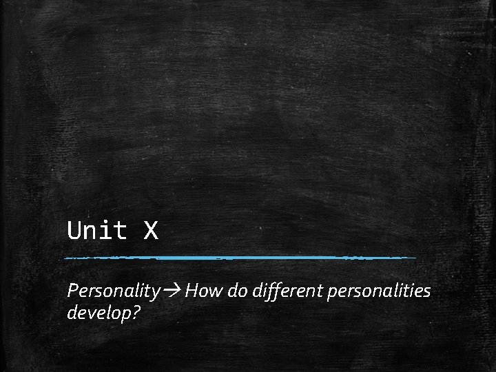 Unit X Personality How do different personalities develop? 