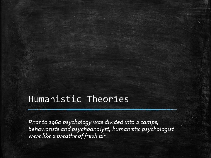 Humanistic Theories Prior to 1960 psychology was divided into 2 camps, behaviorists and psychoanalyst,