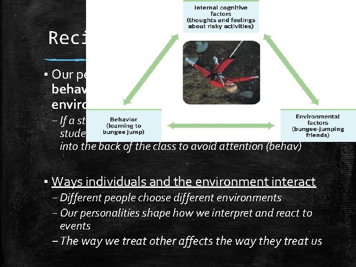 Reciprocal Determinism ▪ Our personalities are shaped by the interacting of behavior, internal personal