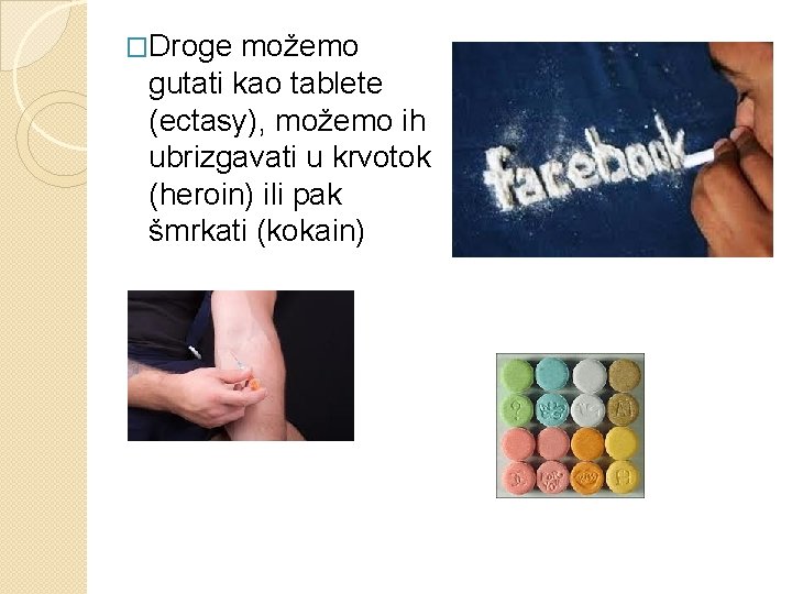 �Droge možemo gutati kao tablete (ectasy), možemo ih ubrizgavati u krvotok (heroin) ili pak
