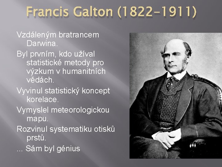 Francis Galton (1822 -1911) Vzdáleným bratrancem Darwina. Byl prvním, kdo užíval statistické metody pro