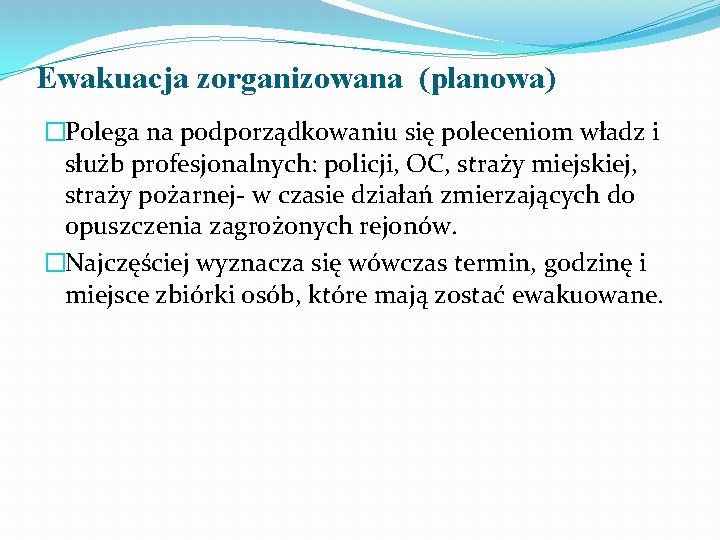 Ewakuacja zorganizowana (planowa) �Polega na podporządkowaniu się poleceniom władz i służb profesjonalnych: policji, OC,