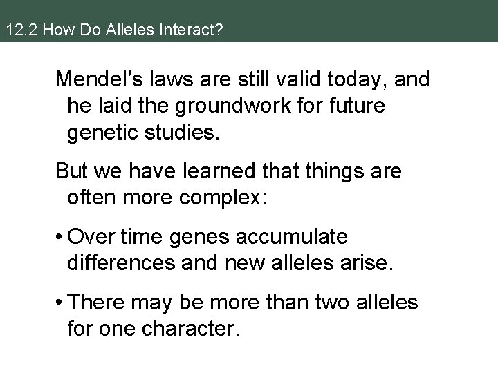 12. 2 How Do Alleles Interact? Mendel’s laws are still valid today, and he