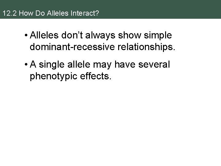 12. 2 How Do Alleles Interact? • Alleles don’t always show simple dominant-recessive relationships.
