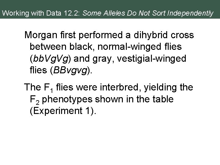 Working with Data 12. 2: Some Alleles Do Not Sort Independently Morgan first performed