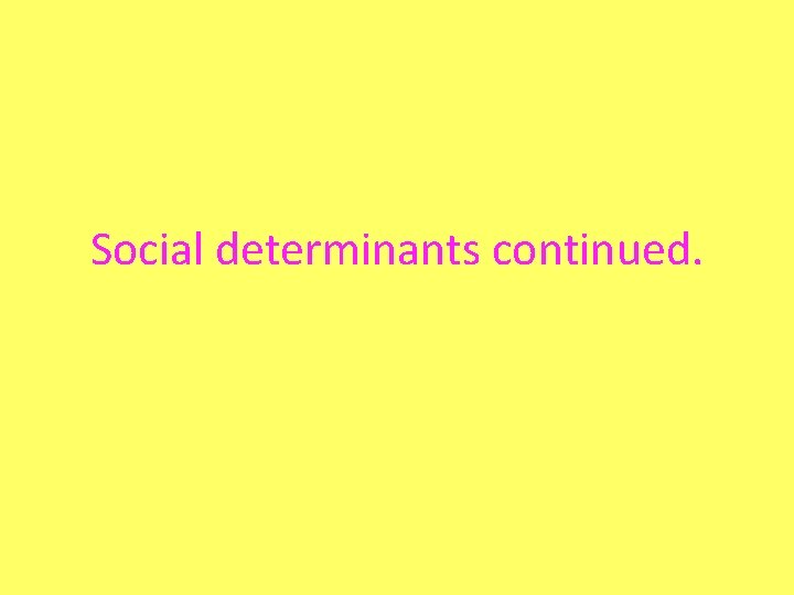 Social determinants continued. 
