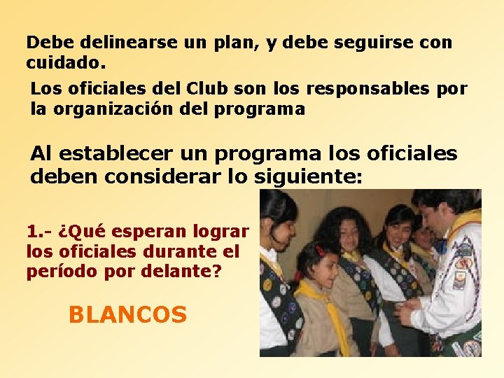 Debe delinearse un plan, y debe seguirse con cuidado. Los oficiales del Club son