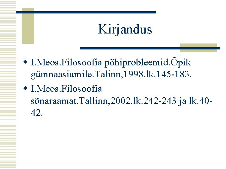 Kirjandus w I. Meos. Filosoofia põhiprobleemid. Õpik gümnaasiumile. Talinn, 1998. lk. 145 -183. w