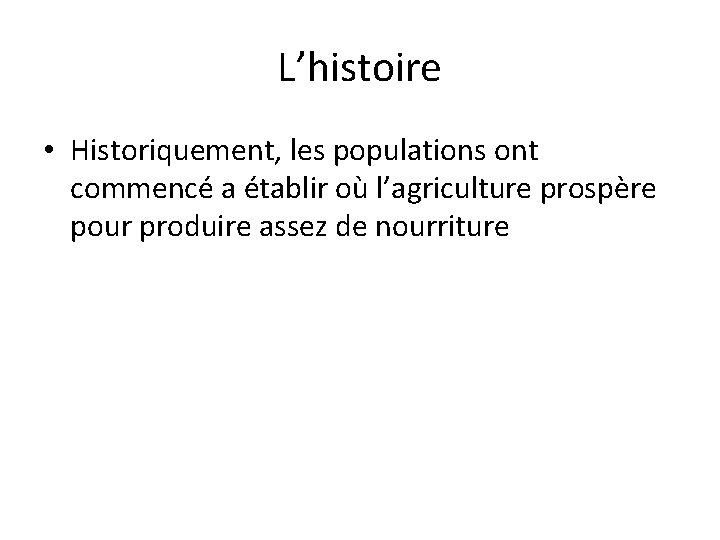 L’histoire • Historiquement, les populations ont commencé a établir où l’agriculture prospère pour produire