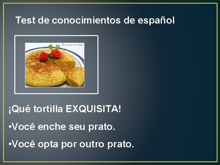 Test de conocimientos de español ¡Qué tortilla EXQUISITA! • Você enche seu prato. •