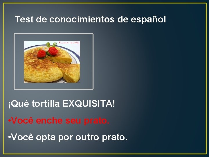 Test de conocimientos de español ¡Qué tortilla EXQUISITA! • Você enche seu prato. •