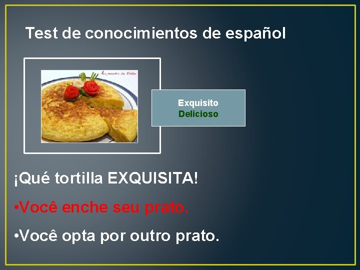 Test de conocimientos de español Exquisito Delicioso ¡Qué tortilla EXQUISITA! • Você enche seu