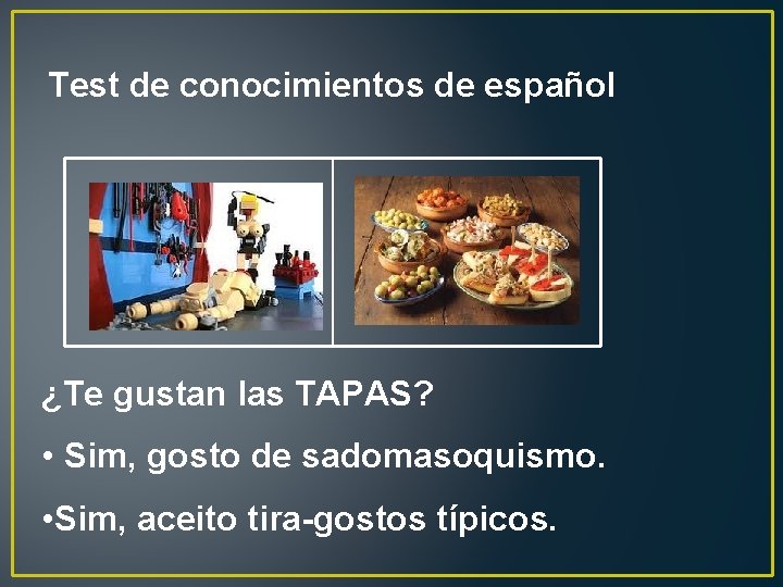 Test de conocimientos de español ¿Te gustan las TAPAS? • Sim, gosto de sadomasoquismo.