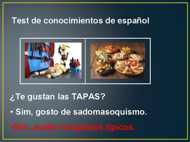 Test de conocimientos de español ¿Te gustan las TAPAS? • Sim, gosto de sadomasoquismo.
