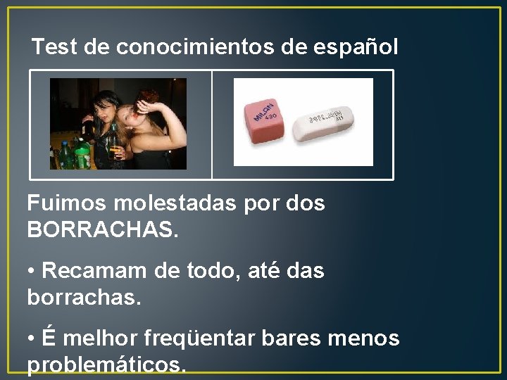 Test de conocimientos de español Fuimos molestadas por dos BORRACHAS. • Recamam de todo,