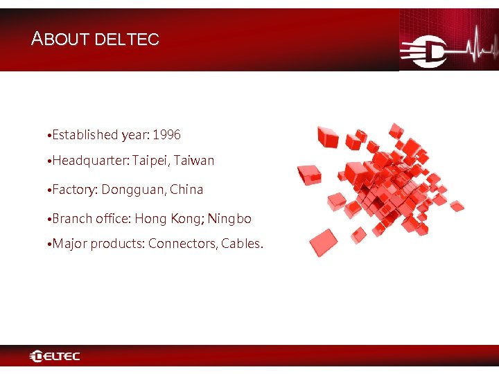 ABOUT DELTEC • Established year: 1996 • Headquarter: Taipei, Taiwan • Factory: Dongguan, China