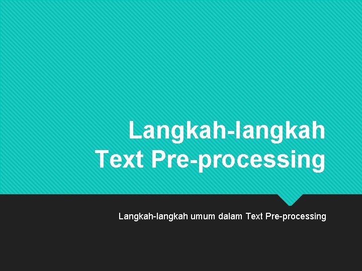 Langkah-langkah Text Pre-processing Langkah-langkah umum dalam Text Pre-processing 