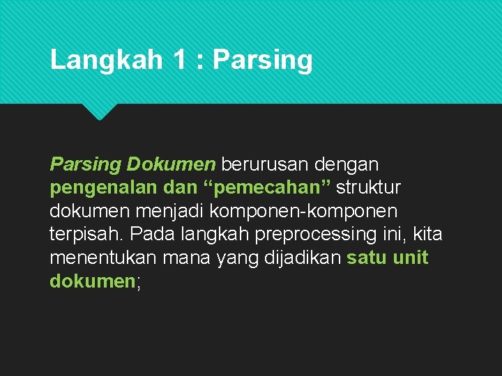 Langkah 1 : Parsing Dokumen berurusan dengan pengenalan dan “pemecahan” struktur dokumen menjadi komponen-komponen