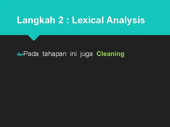 Langkah 2 : Lexical Analysis Pada tahapan ini juga Cleaning adalah proses membersihkan dokumen