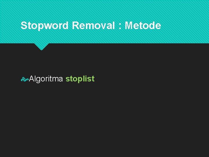 Stopword Removal : Metode Algoritma stoplist Stoplist atau stopword adalah kata-kata yang tidak deskriptif