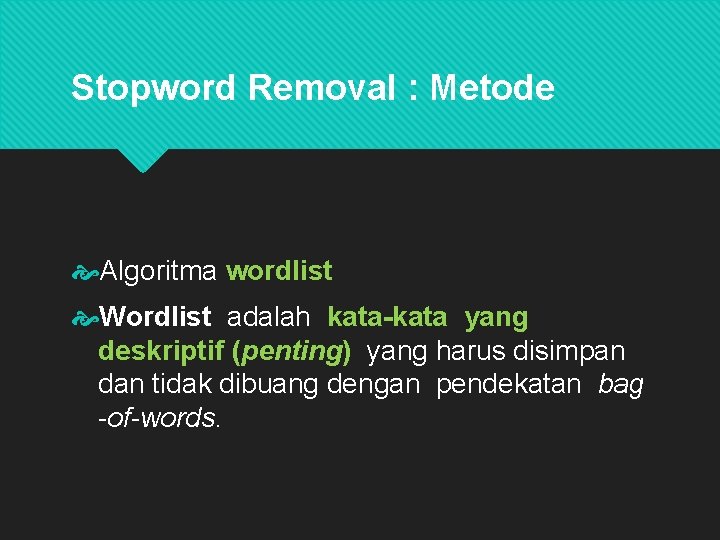 Stopword Removal : Metode Algoritma wordlist Wordlist adalah kata-kata yang deskriptif (penting) yang harus