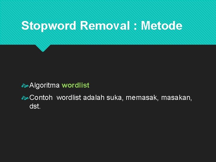 Stopword Removal : Metode Algoritma wordlist Contoh wordlist adalah suka, memasak, masakan, dst. 