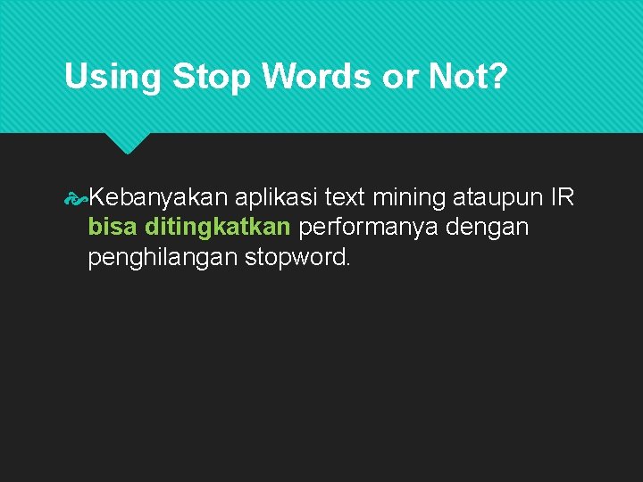 Using Stop Words or Not? Kebanyakan aplikasi text mining ataupun IR bisa ditingkatkan performanya